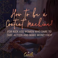 How_to_Be_a_Content_Machine__For_Kick_Ass_Women_Who_Dare_to_Take_Action_and_Make_Money_Fast