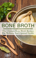 Bone_Broth__The_Ultimate_Bone_Broth_Recipes_For_Wellness_And_Optimal_Health