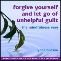 Forgive_Yourself_and_Let_Go_of_Unhelpful_Guilt_the_Mindfulness_Way