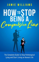 How_to_Stop_Being_a_Compulsive_Liar__The_Complete_Guide_to_Stop_Pathological_Lying_and_Start_Livi
