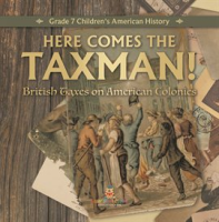 Here_Comes_the_Taxman__British_Taxes_on_American_Colonies_Grade_7_Children_s_American_History