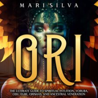 Ori__The_Ultimate_Guide_to_Spiritual_Intuition__Yoruba__Odu__Egbe__Orishas__and_Ancestral_Veneration