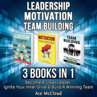 Leadership__Motivation__Team_building__3_Books_in_1__Become_A_Great_Leader__Ignite_Your_Inner_Dri